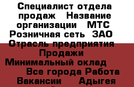 Специалист отдела продаж › Название организации ­ МТС, Розничная сеть, ЗАО › Отрасль предприятия ­ Продажи › Минимальный оклад ­ 20 000 - Все города Работа » Вакансии   . Адыгея респ.,Адыгейск г.